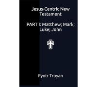 Jesus-Centric New Testament PART I: Matthew; Mark; Luke; John