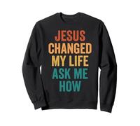 Jesus Changed My Life Ask Me How Sweatshirt