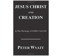 Jesus Christ And Creation In The Theology Of John Calvin