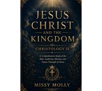 JESUS CHRIST AND THE KINGDOM CHRISTOLOGY IX: A Comprehensive Study of the Rule, Authority, Mission, and Future Triumph of Christ