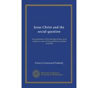 Jesus Christ and the social question: an examination of the teaching of Jesus in its relation to some of the problems of modern social life