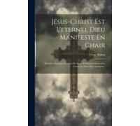 Jésus-Christ Est L'eternel Dieu Manifesté En Chair: Première Réponse À L'écrit De M. Le Professeur Chenevière Contre Le Dieu Des Chrétiens...