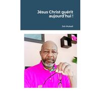 Jésus Christ guérit aujourd’hui !