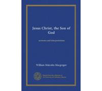 Jésus-Christ, le Fils de Dieu : sermons et interprétations
