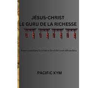 JÉSUS-CHRIST LE GURU DE LA RICHESSE: La vraie ne fait point acception des personnes: Elle est le fruit de la connaissance des choses telles qu'elles sont et telles qu'elles doivent être.