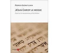 Jésus-Christ Le Messie - Essai Sur Le Messianisme Juif Et Chrétien