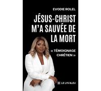 Jésus-Christ m'a sauvée de la mort « Témoignage chrétien » - Evodie Rolel - Le Lys Bleu - broché - Témoignage
