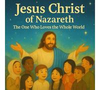 Jesus Christ of Nazareth: The One Who Loves the Whole World