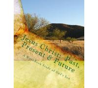 Jesus Christ: Past, Present & Future: A WorkBook Study of God's Son