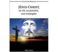 Jésus-Christ, Sa Vie, Sa Passion, Son Triomphe Berthe, Augustin (Auteur)