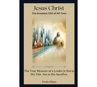 Jesus Christ: The Greatest CEO of All Time: The true measure of a leader is not in their title, but in their sacrifice.