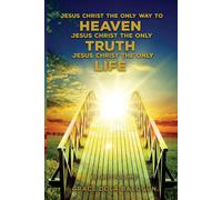Jesus Christ The Only Way To Heaven Jesus Christ The Only Truth Jesus Christ The Only Life In One Volume