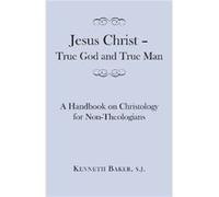 Jesus Christ True God and True Man A Handbook on Christology for NonTheologians by Kenneth Baker Kenneth Baker (Auteur)