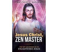 Jesus Christ, Zen Master: The top 116 sayings of an Enlightened Jesus.