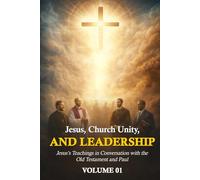 Jesus, Church Unity, and Leadership: Jesus’ Teachings in Conversation with the Old Testament and Paul Volume I