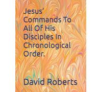 Jesus’ Commands To All Of His Disciples In Chronological Order.