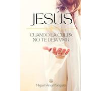 Jesús cuando la culpa no te deja vivir: Cómo liberarte de la culpa y volver a sentirte digno y en paz