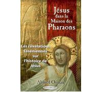 Jésus dans la Maison des Pharaons - Les révélations Esséniennes sur l'histoire de Jésus Les révélations esséniennes sur l'histoire de Jésus - Ahmed Osman - Exclusif - broché - Essai