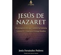 Jesús de Nazaret. El pensamiento que cambió la historia: VOLUMEN IV: Enseñanzas y diálogo con el pensamiento filosófico