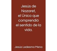 Jesús de Nazaret, el Único que comprendió el sentido de la vida.