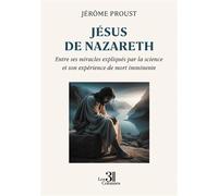 Jésus de Nazareth Entre ses miracles expliqués par la science et son expérience de mort imminente - Jérôme Proust - Trois Colonnes - broché - Essai