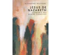 Jésus De Nazareth - Une Harmonie Des Quatres Évangiles