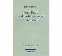 Jesus' Death and the Gathering of True Israel, Wissenschaftliche Untersuchungen Zum Neuen Testament, 217 John A. Dennis (Auteur)