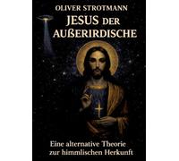 Jesus, der Außerirdische: Eine alternative Theorie zur himmlischen Herkunft