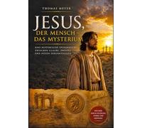 Jesus, der Mensch - das Mysterium: Eine historische Spurensuche zwischen Glaube, Zweifel und neuen Erkenntnissen