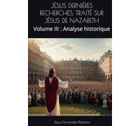 JÉSUS DERNIÈRES RECHERCHES. TRAITÉ SUR JÉSUS DE NAZARETH: Volume III : Analyse historique
