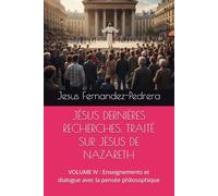 JÉSUS DERNIÈRES RECHERCHES. TRAITÉ SUR JÉSUS DE NAZARETH: VOLUME IV : Enseignements et dialogue avec la pensée philosophique