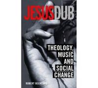 Jesus Dub: Theology, Music and Social Change Beckford, Robert (Auteur)