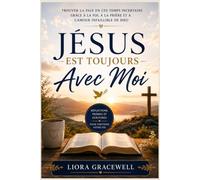 Jésus est toujours avec moi: Trouver la paix en ces temps incertains grâce à la foi, à la prière et à l’amour inconditionnel de Dieu