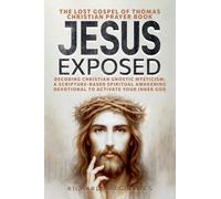 Jesus Exposed: The Lost Gospel of Thomas Christian Prayer Book: Decoding Christian Gnostic Mysticism: A Scripture-Based Spiritual Awakening Devotional to Activate Your Inner God (Superhuman)