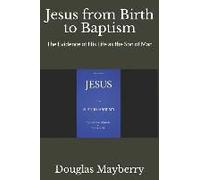 Jesus From Birth To Baptism: The Evidence Of His Life As The Son Of Man