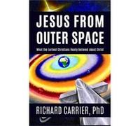 Jesus from Outer Space: What the Earliest Christians Really Believed About Christ