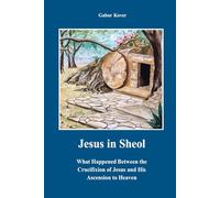 Jesus in Sheol: What Happened Between the Crucifixion of Jesus and His Ascension to Heaven?