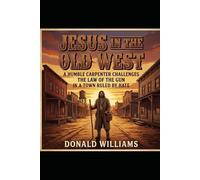 Jesus in the Old West: A HUMBLE CARPENTER CHALLEGES THE LAW OF THE GUN IN A TOWN RULED BY HATE
