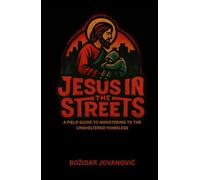 Jesus In The Streets: A Field Guide to Ministering to the Unsheltered Homeless
