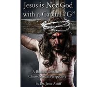 Jesus is Not God With a Capital "G": A Biblical Unitarian Christological Perspective