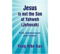 Jesus Is Not the Son of Yahweh (Jehovah) Koo, Yong Whe (Auteur)