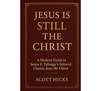 Jesus is STILL the Christ: A Modern Companion to James E. Talmage’s “Jesus the Christ” - Rediscovering the Savior in the Light of Modern Revelation
