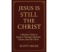 Jesus is STILL the Christ: A Modern Companion to James E. Talmage’s “Jesus the Christ” - Rediscovering the Savior in the Light of Modern Revelation