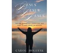 Jesus Jesus Jesus: The Life Journey Of A Jewish Girl Who Came To Know Jesus The Messiah Paperback Book By Holesak,Carol,