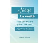 Jésus, la vérité: Mieux connaître qui est le Christ. Approche biblique