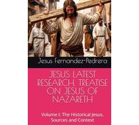 JESUS LATEST RESEARCH. TREATISE ON JESUS OF NAZARETH: Volume I: The Historical Jesus. Sources and Context