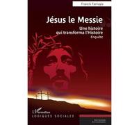 Jésus le Messie Une histoire qui transforma l’Histoire - Francis Farrugia - L'harmattan - broché - Essai