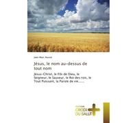Jésus, le nom au-dessus de tout nom Jésus-Christ, le Fils de Dieu, le Seigneur, le Sauveur, le Roi des rois, le Tout Puissant, la Parole - Jean-Marc Ausset - Croix Du Salut - broché - Essai