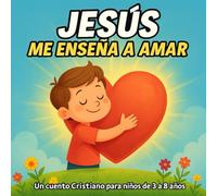 Jesús Me Enseña a Amar: Un cuento cristiano ilustrado que enseña a los niños la importancia del amor hacia Dios, la familia, los amigos, la naturaleza y a sí mismos.