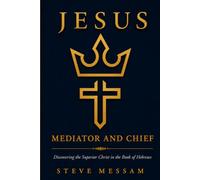 Jesus: Mediator and Chief: Discovering the Superior Christ in the Book of Hebrews